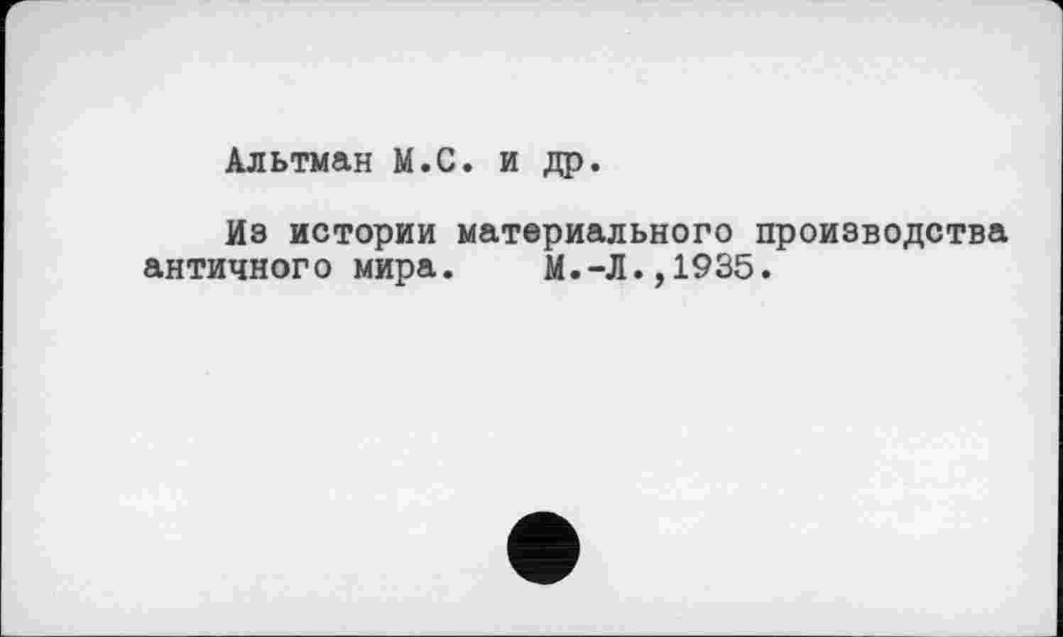 ﻿Альтман М.С. и др.
Из истории материального производства античного мира. М.-Л.,1935.